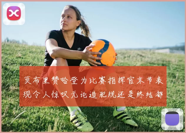 莫布里赞哈登为比赛指挥官末节表现令人惊叹无论造犯规还是终结都游刃有余